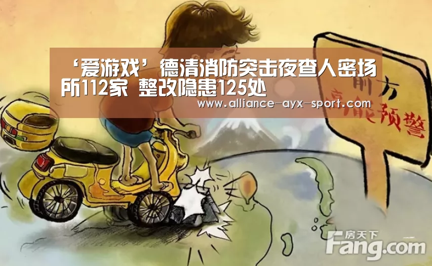 ‘爱游戏’德清消防突击夜查人密场所112家 整改隐患125处(图4) 爱游戏
