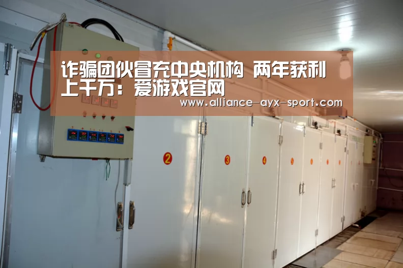 诈骗团伙冒充中央机构 两年获利上千万:爱游戏官网(图3) 爱游戏首页